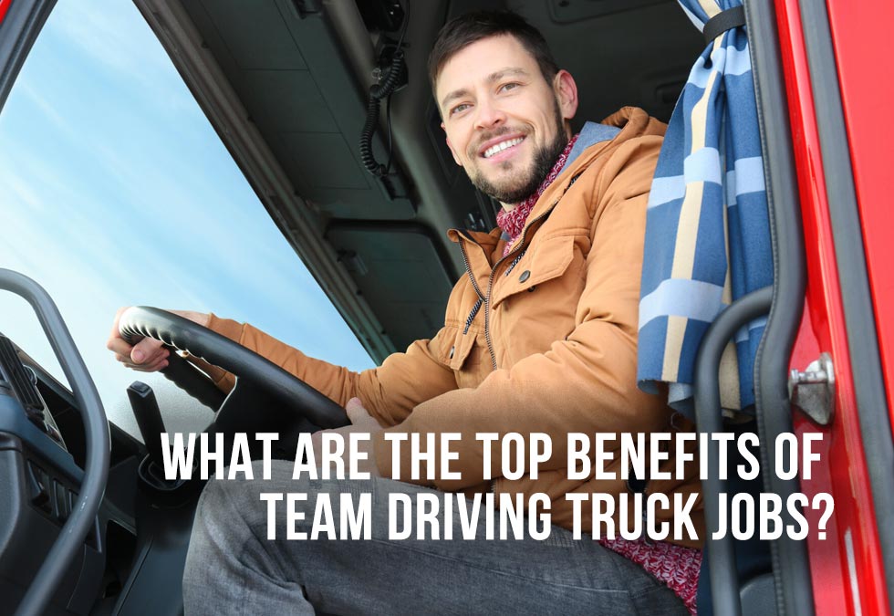 What Are the Top Benefits of Team Driving Truck Jobs?